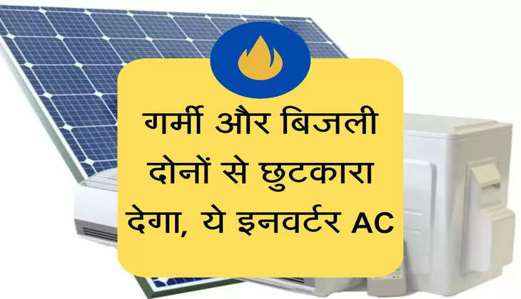 गर्मी और बिजली दोनों से छुटकारा देगा, ये इनवर्टर AC
