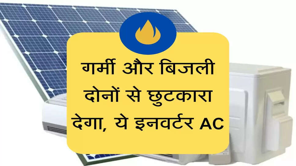 गर्मी और बिजली दोनों से छुटकारा देगा, ये इनवर्टर AC