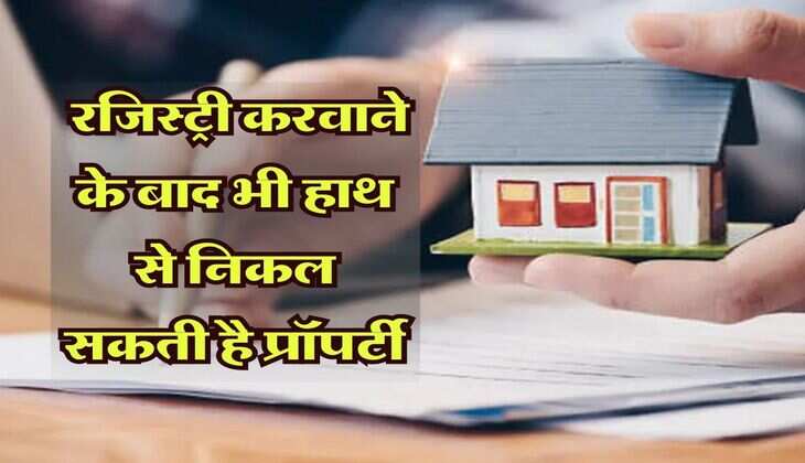 Property Registry : रजिस्ट्री करवाने के बाद भी हाथ से निकल सकती है प्रॉपर्टी, अगर इस कागज में नहीं है आपका नाम