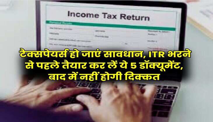 Income Tax : टैक्सपेयर्स हो जाएं सावधान, ITR भरने से पहले तैयार कर लें ये 5 डाॅक्यूमेंट, बाद में नहीं होगी दिक्कत