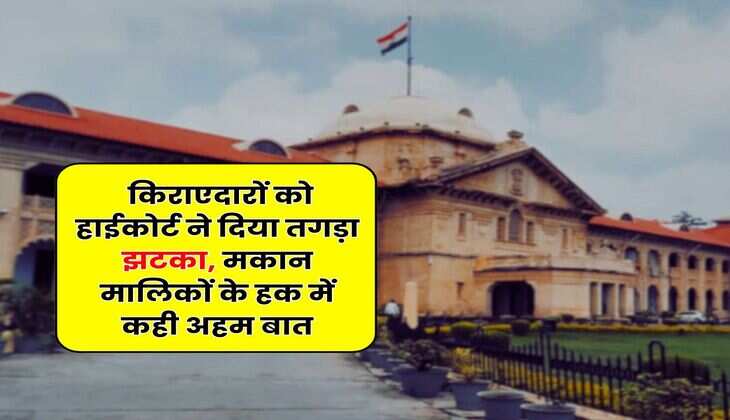 High Court : किराएदारों को हाईकोर्ट ने दिया तगड़ा झटका, मकान मालिकों के हक में कही अहम बात