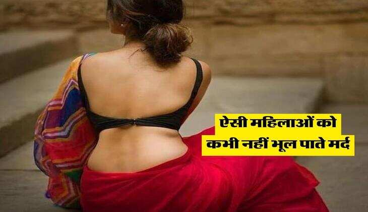 ऐसी महिलाओं को कभी नहीं भूल पाते मर्द