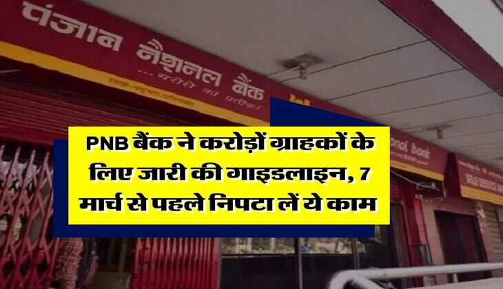PNB बैंक ने करोड़ों ग्राहकों के लिए जारी की गाइडलाइन, 7 मार्च से पहले निपटा लें ये काम&nbsp;