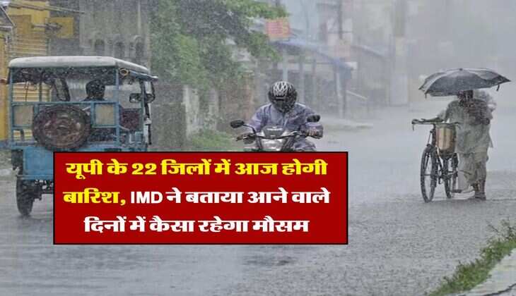 UP Weather : यूपी के 22 जिलों में आज होगी बारिश, IMD ने बताया आने वाले दिनों में कैसा रहेगा मौसम