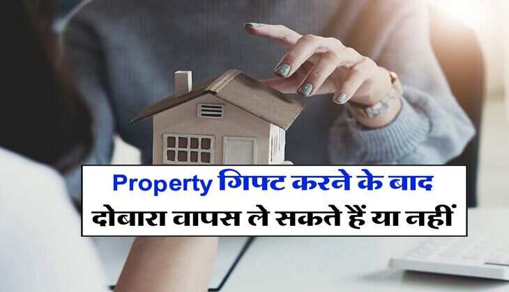 Property गिफ्ट करने के बाद दोबारा वापस ले सकते हैं या नहीं, जान लें कायदे कानून