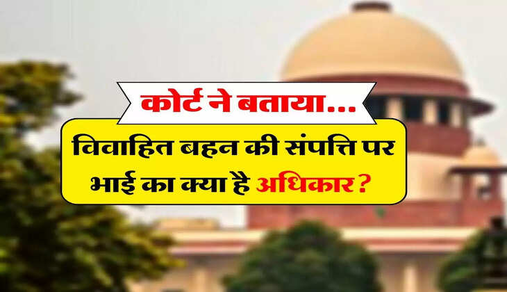 Sister Property : कोर्ट ने बताया, विवाहित बहन की संपत्ति पर भाई का क्या है अधिकार
