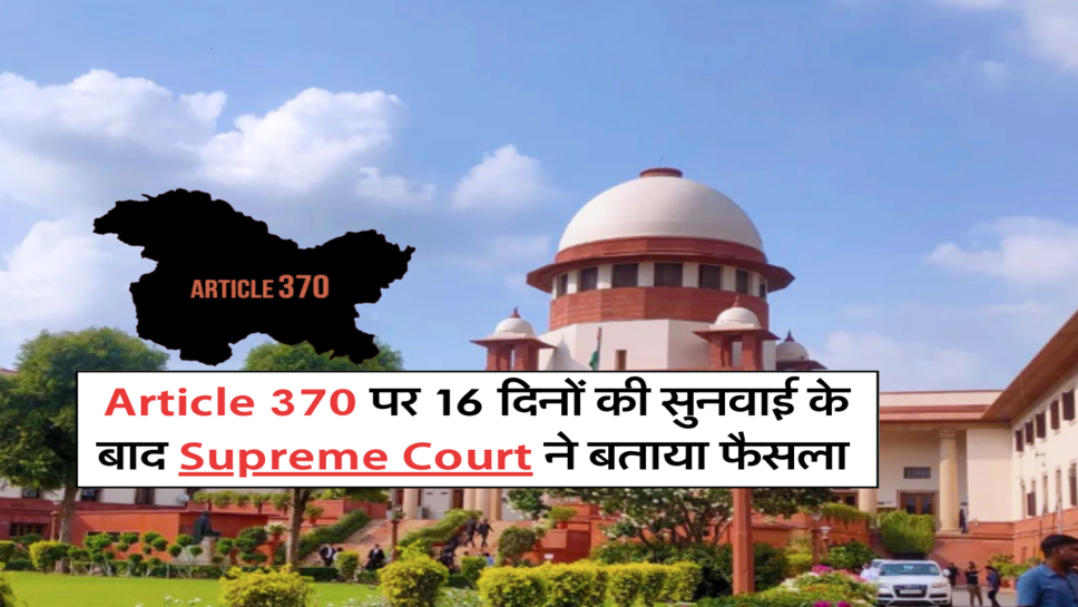 Article 370 पर 16 दिनों की सुनवाई के बाद Supreme Court ने बताया फैसला&nbsp;