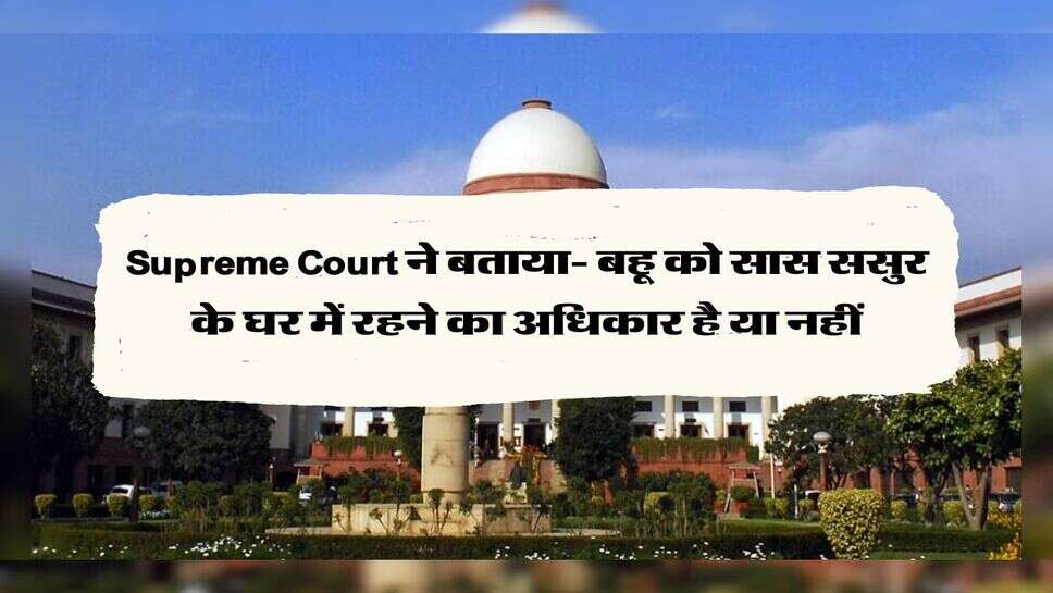 Supreme Court ने बताया- बहू को सास ससुर के घर में रहने का अधिकार है या नहीं