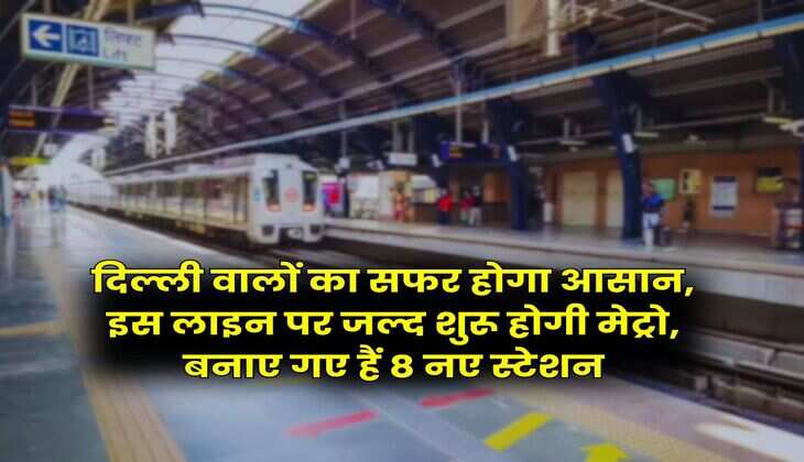 Delhi Metro : दिल्ली वालों का सफर होगा आसान, इस लाइन पर जल्द शुरू होगी मेट्रो, बनाए गए हैं 8 नए स्टेशन