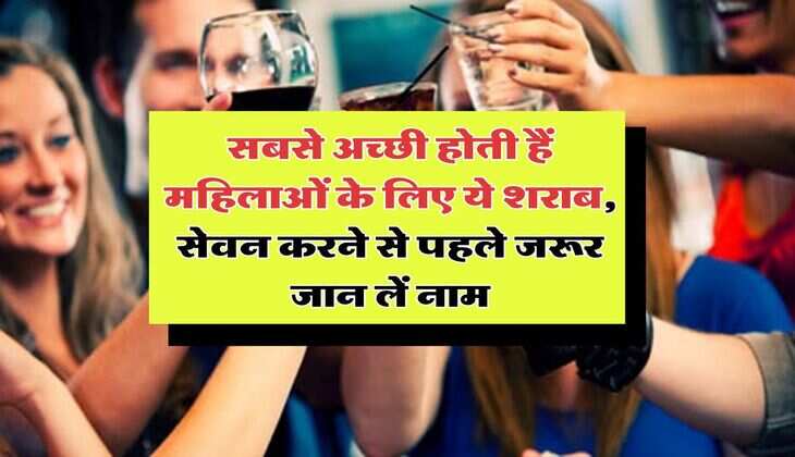 सबसे अच्छी होती हैं महिलाओं के लिए ये शराब, सेवन करने से पहले जरूर जान लें नाम
