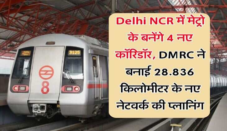 Delhi NCR में मेट्रो के बनेंगे 4 नए कॉरिडॉर, DMRC ने बनाई 28.836 किलोमीटर के नए नेटवर्क की प्लानिंग