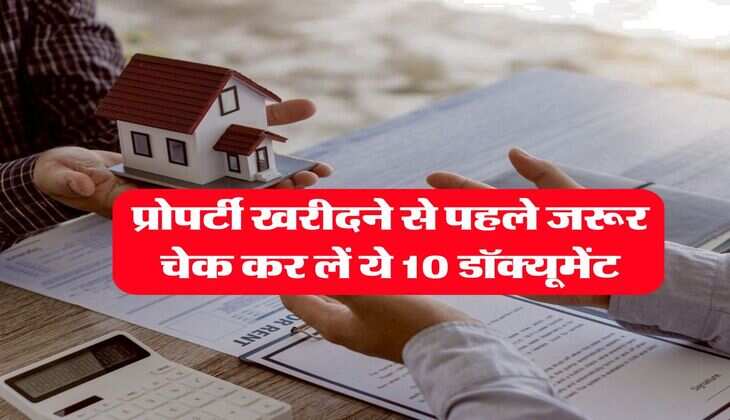 property documents : प्रोपर्टी खरीदने से पहले जरूर चेक कर लें ये 10 डॉक्यूमेंट, नहीं रहेगा कोर्ट-कचहरी का चक्कर