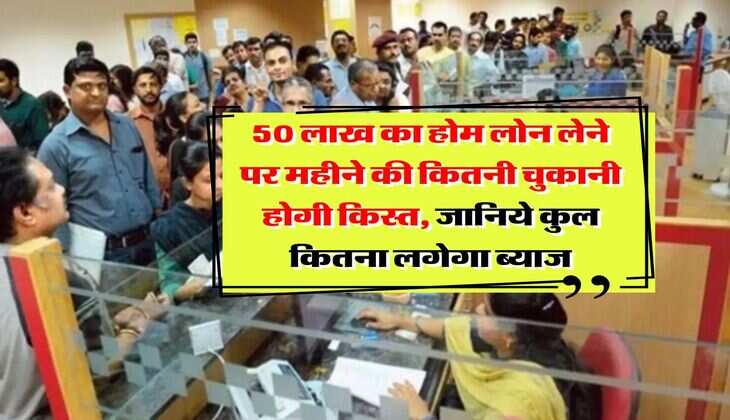 Home Loan EMI Calculator : 50 लाख का होम लोन लेने पर महीने की कितनी चुकानी होगी किस्त, जानिये कुल कितना लगेगा ब्याज