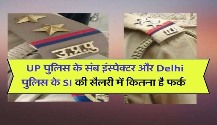 UP पुलिस के संब इंस्पेक्टर और Delhi पुलिस के सब इंस्पेक्टर की सैलरी में कितना है फर्क,जानिये कौन कौनसे मिलते हैं भत्ते