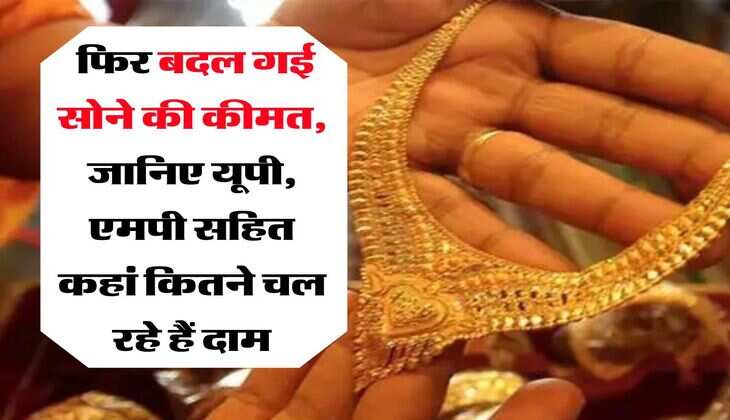 Gold price : फिर बदल गई सोने की कीमत, जानिए यूपी, एमपी सहित कहां कितने चल रहे हैं दाम