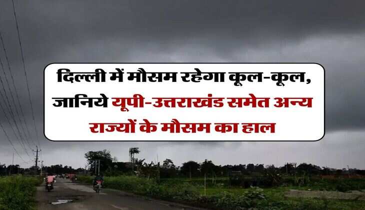 Aaj Ka Mausam, 15 August 2025 : दिल्ली में मौसम रहेगा कूल-कूल, जानिये यूपी-उत्तराखंड समेत अन्य राज्यों के मौसम का हाल