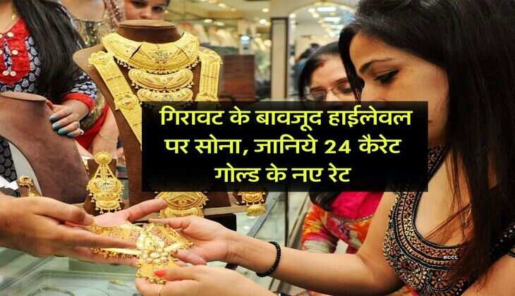 Gold Rate : गिरावट के बावजूद हाईलेवल पर सोना, जानिये 24 कैरेट गोल्ड के नए रेट