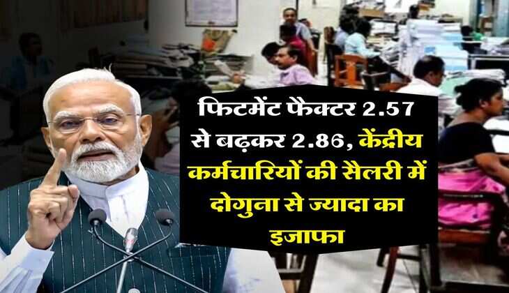 salary hike : फिटमेंट फैक्टर 2.57 से बढ़कर 2.86, केंद्रीय कर्मचारियों की सैलरी में दोगुना से ज्यादा का इजाफा