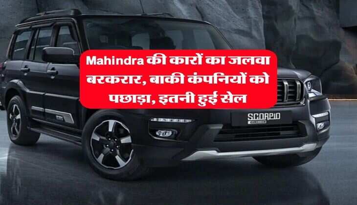 Mahindra की कारों का जलवा बरकरार, बाकी कंपनियों को पछाड़ा, इतनी हुई सेल