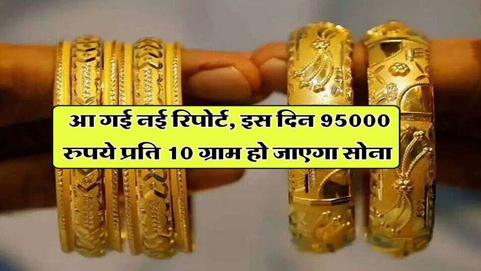 UP Gold Rate : आ गई नई रिपोर्ट, इस दिन 95000 रुपये प्रति 10 ग्राम हो जाएगा सोना