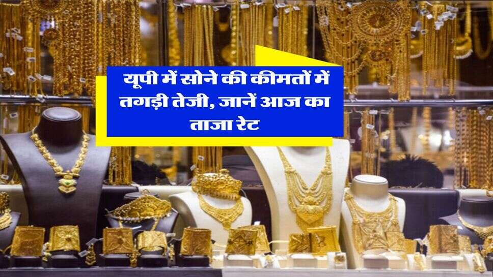 UP Gold Rate : यूपी में सोने की कीमतों में तगड़ी तेजी, जानें आज का ताज़ा रेट