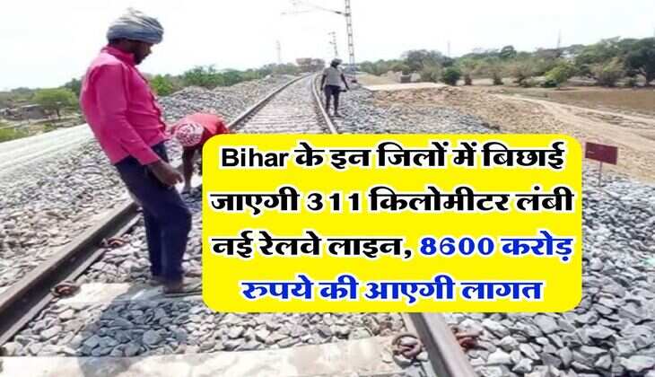 Bihar के इन जिलों में बिछाई जाएगी 311 किलोमीटर लंबी नई रेलवे लाइन,  8600 करोड़ रुपये की आएगी लागत