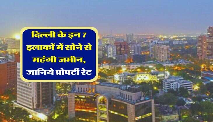 property rates : दिल्ली के इन 7 इलाकों में सोने से महंगी है जमीन, लाखों में आती है एक फुट जमीन