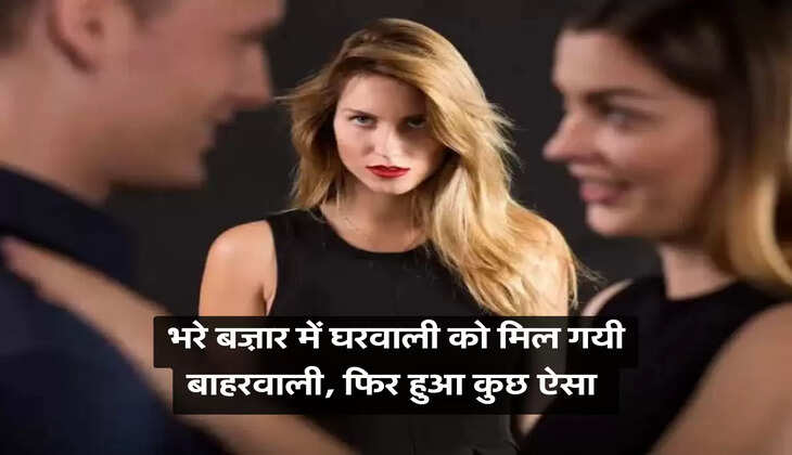 भरे बज़ार में घरवाली को मिल गयी बाहरवाली, फिर हुआ कुछ ऐसा 