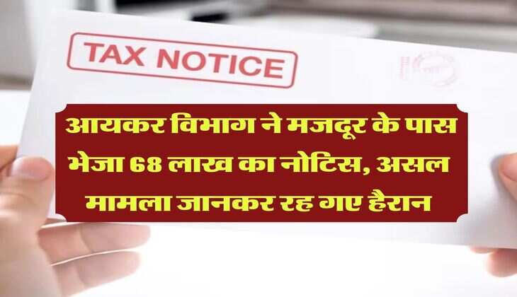 Income Tax : आयकर विभाग ने मजदूर के पास भेजा 68 लाख का नोटिस, असल मामला जानकर रह गए हैरान