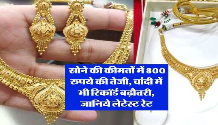 Gold Rate : सोने की कीमतों में 800 रुपये की तेजी, चांदी में भी रिकॉर्ड बढ़ौतरी, जानिये लेटेस्ट रेट