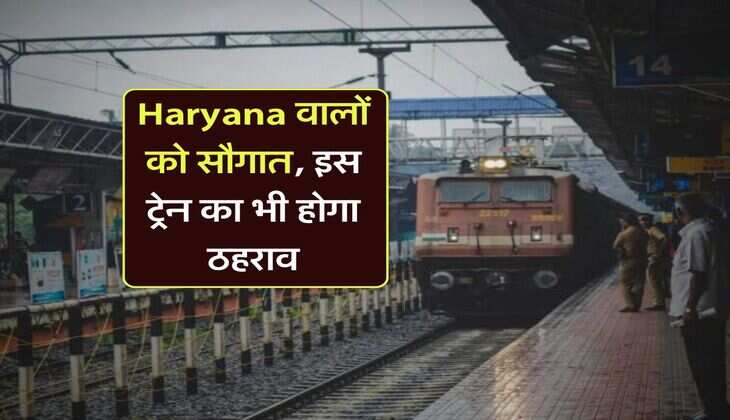 Haryana वालों को सौगात, इस ट्रेन का भी होगा ठहराव