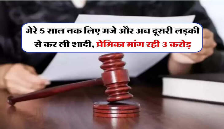 Love Story : 5 साल तक प्यार में बनाया बेवकूफ, फिर दूसरी लड़की से की शादी, अब प्रेमिका मांग रही 3 करोड़