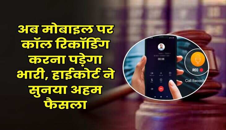 High Court Decision : अब मोबाइल पर कॉल रिकॉर्डिंग करना पड़ेगा भारी, हाईकोर्ट ने सुनया अहम फैसला