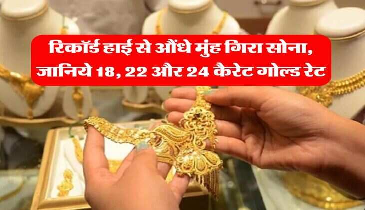 Gold Rate : रिकॉर्ड हाई से औंधे मुंह गिरा सोना, जानिये 18, 22 और 24 कैरेट गोल्ड रेट&nbsp;