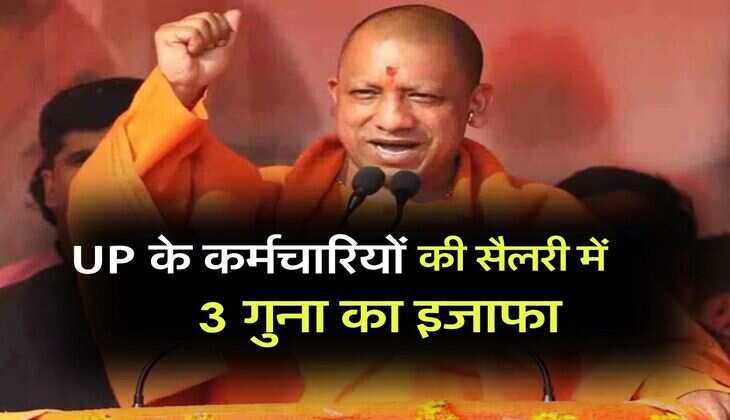 UP के कर्मचारियों की सैलरी में 3 गुना का इजाफा