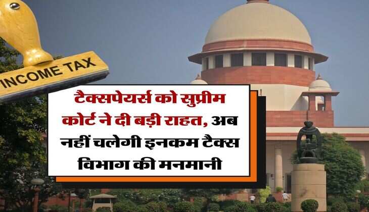 Income Tax : टैक्सपेयर्स को सुप्रीम कोर्ट ने दी बड़ी राहत, अब नहीं चलेगी इनकम टैक्स विभाग की मनमानी