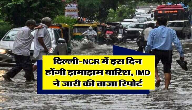 Weather Update : दिल्ली-NCR में इस दिन होंगी झमाझम बारिश, IMD ने जारी की ताजा रिपोर्ट