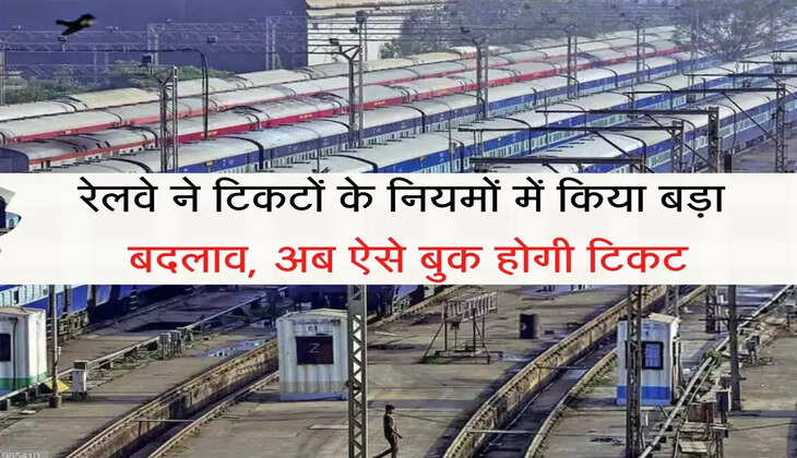 Railway Ticket रेलवे ने टिकटों के नियमों में किया बड़ा बदलाव, अब ऐसे बुक होगी टिकट