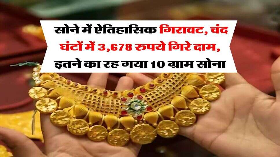 Gold Rate : सोने में ऐतिहासिक गिरावट, चंद घंटों में 3,678 रुपये गिरे दाम, इतने का रह गया 10 ग्राम सोना