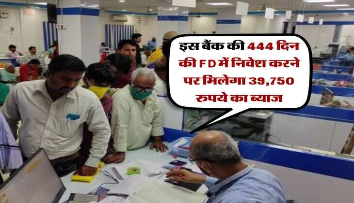 इस बैंक की 444 दिन की FD में निवेश करने पर मिलेगा 39,750 रुपये का ब्याज, जान लें पूरी कैलकुलेशन
