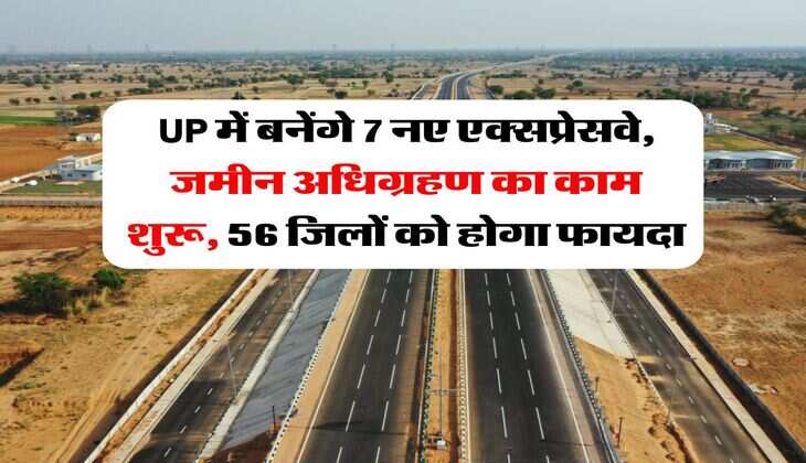 UP में बनेंगे 7 नए एक्सप्रेसवे, जमीन अधिग्रहण का काम शुरू, 56 जिलों को होगा फायदा