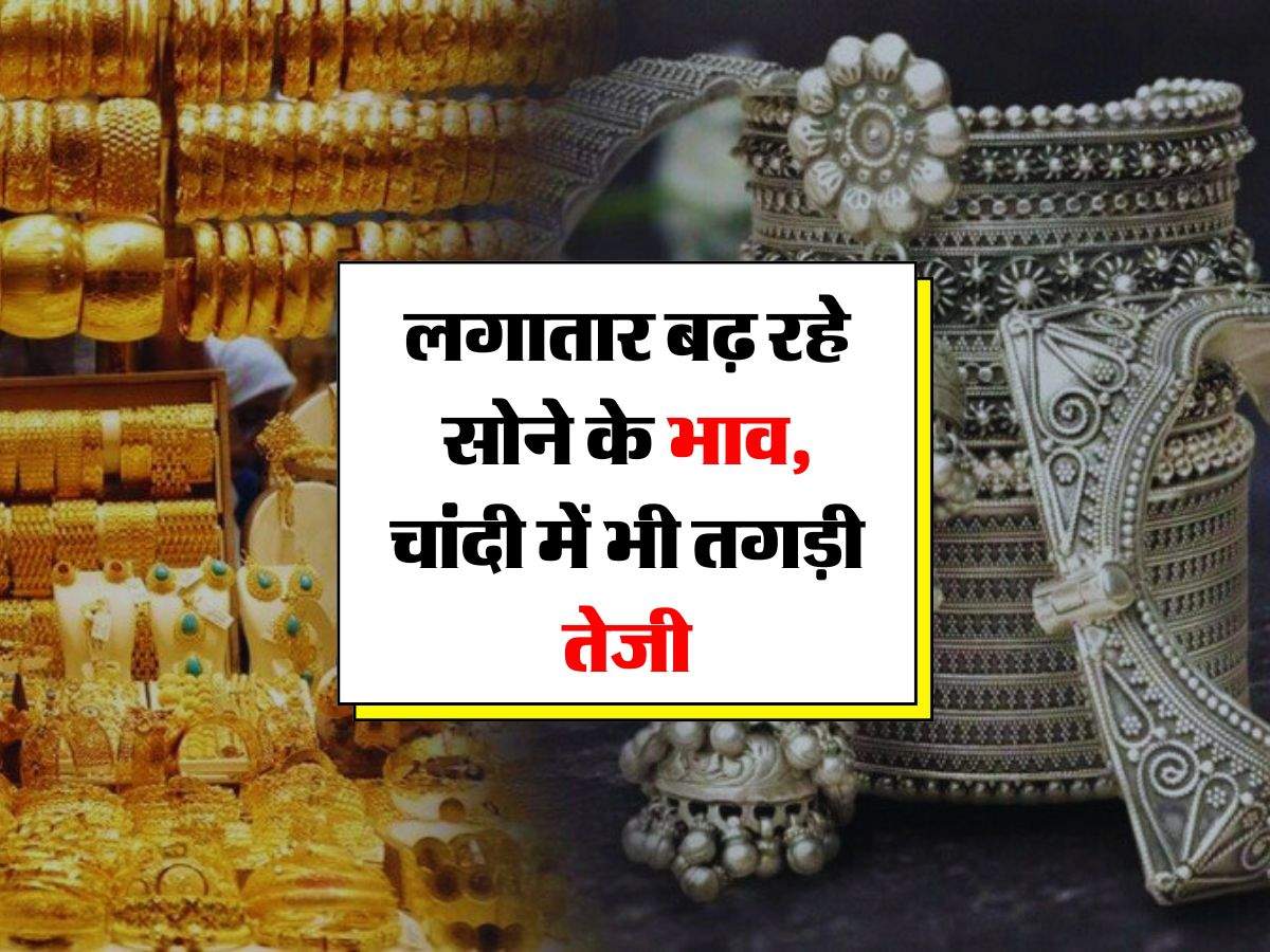 Gold Silver Price Today: लगातार बढ़ रहे सोने के भाव, चांदी में भी तगड़ी तेजी, ज्वैर्ल्स के पास जाने से पहले चेक कर लें लेटेस्ट प्राइस