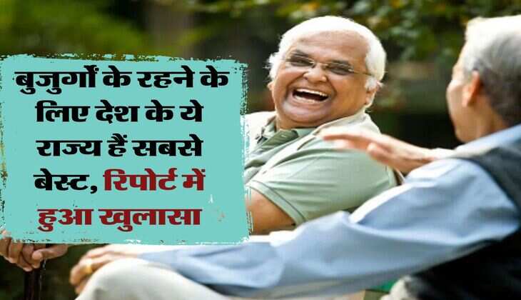 Senior Citizen : बुजुर्गों के रहने के लिए देश के ये राज्य हैं सबसे बेस्ट, रिपोर्ट में हुआ खुलासा