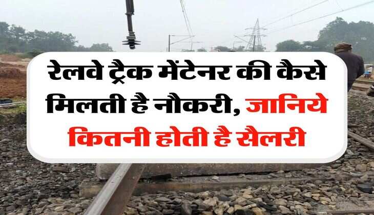 Indian Railway : रेलवे ट्रैक मेंटेनर की कैसे मिलती है नौकरी, जानिये कितनी होती है सैलरी