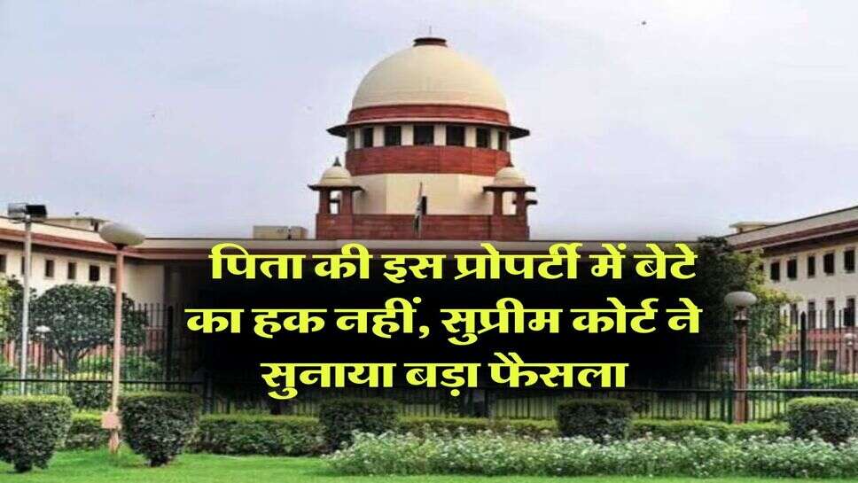 Supreme Court : पिता की इस प्रोपर्टी में बेटे का हक नहीं, सुप्रीम कोर्ट ने सुनाया बड़ा फैसला