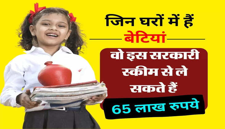Sarkari Yojana : जिन घरों में हैं बेटियां वो इस सरकारी स्कीम से ले सकते हैं 65 लाख रुपये