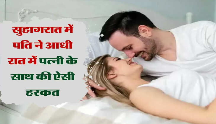 सुहागरात में पति ने आधी रात में पत्नी के साथ की ऐसी हरकत, फिर हुआ....