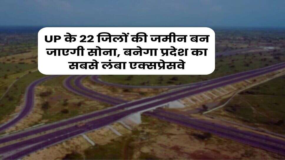 UP के 22 जिलों की जमीन बन जाएगी सोना, बनेगा प्रदेश का सबसे लंबा एक्सप्रेसवे