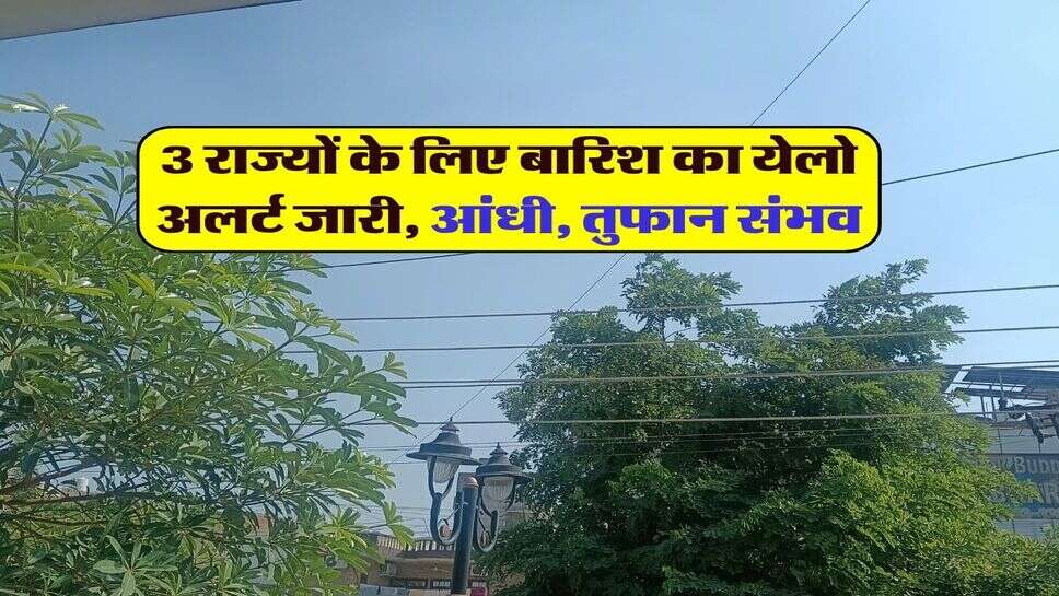 22 अक्टूबर 2026 का मौसम : 3 राज्यों के लिए बारिश का येलो अलर्ट जारी, आंधी, तुफान संभव