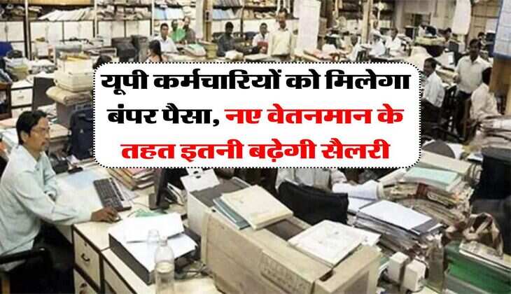 यूपी कर्मचारियों को मिलेगा बंपर पैसा, नए वेतनमान के तहत इतनी बढ़ेगी सैलरी